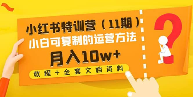 小红书特训营（11期）小白可复制的运营方法（教程+全套文档资料)云创网-网创项目资源站-副业项目-创业项目-搞钱项目云创网