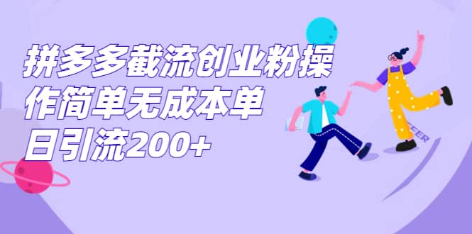 拼多多截流创业粉操作简单无成本单日引流200+云创网-网创项目资源站-副业项目-创业项目-搞钱项目云创网
