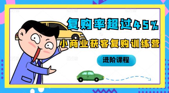 复购率超过45%，小商业获客复购训练营进阶课程云创网-网创项目资源站-副业项目-创业项目-搞钱项目云创网