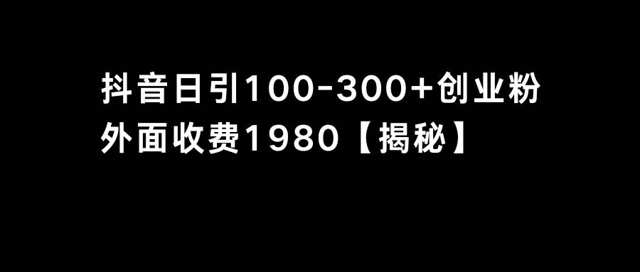抖音引流创业粉单日100-300创业粉云创网-网创项目资源站-副业项目-创业项目-搞钱项目云创网