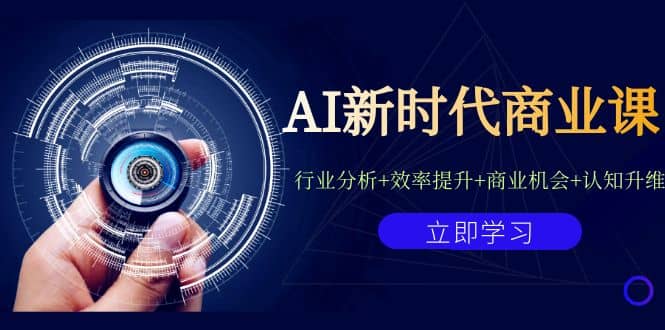 AI新时代商业课：行业分析+效率提升+商业机会+认知升维（40节课+附件）云创网-网创项目资源站-副业项目-创业项目-搞钱项目云创网