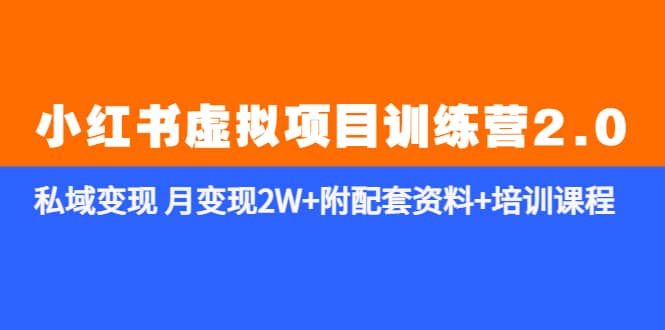 《小红书虚拟项目训练营2.0-更新》私域变现 月变现2W+附配套资料+培训课程云创网-网创项目资源站-副业项目-创业项目-搞钱项目云创网