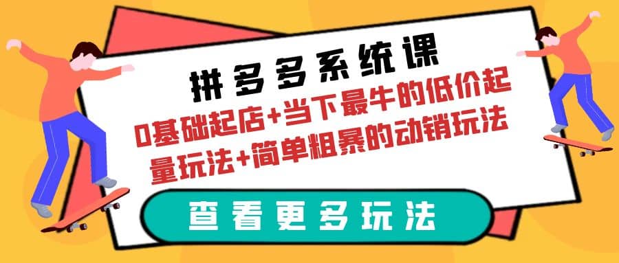 拼多多系统课：0基础起店+当下最牛的低价起量玩法+简单粗暴的动销玩法云创网-网创项目资源站-副业项目-创业项目-搞钱项目云创网