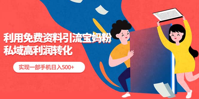 利用免费资料引流宝妈粉，私域高利润转化云创网-网创项目资源站-副业项目-创业项目-搞钱项目云创网