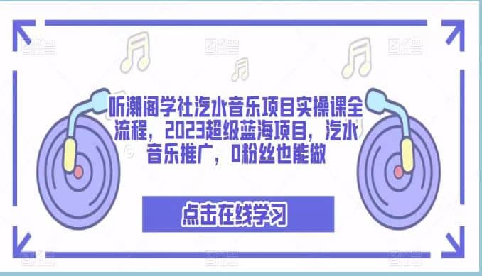 听潮阁学社汽水音乐项目实操课全流程，2023超级蓝海项目，汽水音乐推广，0粉丝也能做云创网-网创项目资源站-副业项目-创业项目-搞钱项目云创网
