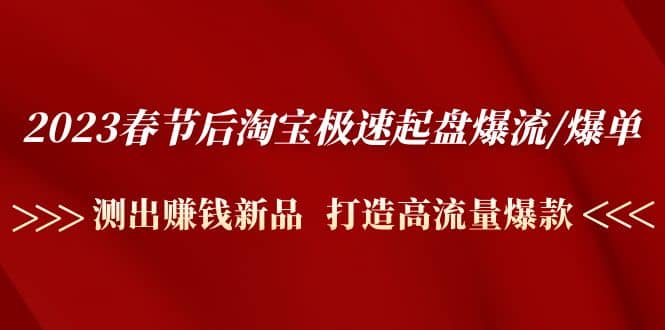 2023春节后淘宝极速起盘爆流/爆单：测出赚钱新品 打造高流量爆款云创网-网创项目资源站-副业项目-创业项目-搞钱项目云创网