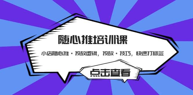随心推培训课：小店随心推·投放逻辑，投放·技巧，快速打标签云创网-网创项目资源站-副业项目-创业项目-搞钱项目云创网
