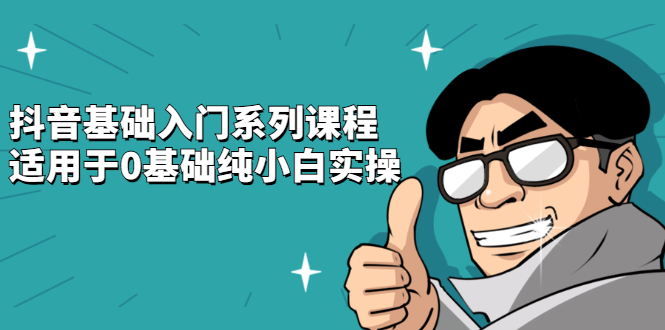抖音基础入门系列课程，适用于0基础纯小白实操云创网-网创项目资源站-副业项目-创业项目-搞钱项目云创网