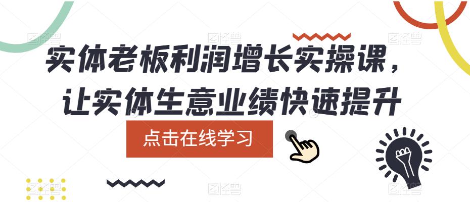 实体老板利润-增长实战课，让实体生意业绩快速提升云创网-网创项目资源站-副业项目-创业项目-搞钱项目云创网