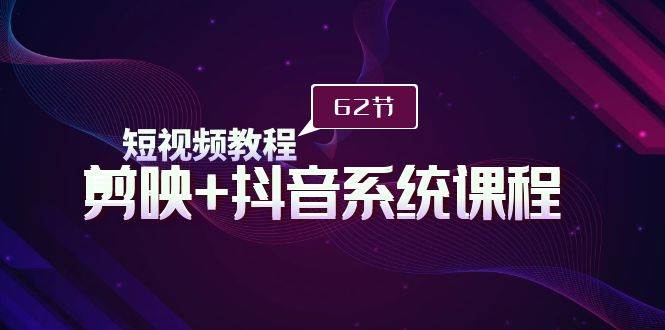 短视频教程之剪映+抖音系统课程，剪映全系统教学（62节课）云创网-网创项目资源站-副业项目-创业项目-搞钱项目云创网