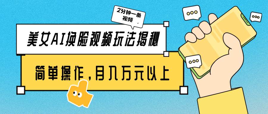 美女AI换脸视频玩法揭秘：2分钟制作一条，简单操作月入万元以上！云创网-网创项目资源站-副业项目-创业项目-搞钱项目云创网