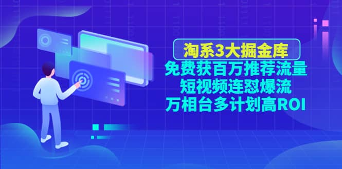 淘系3大掘金库：免费获百万推荐流量+短视频连怼爆流+万相台多计划高ROI云创网-网创项目资源站-副业项目-创业项目-搞钱项目云创网