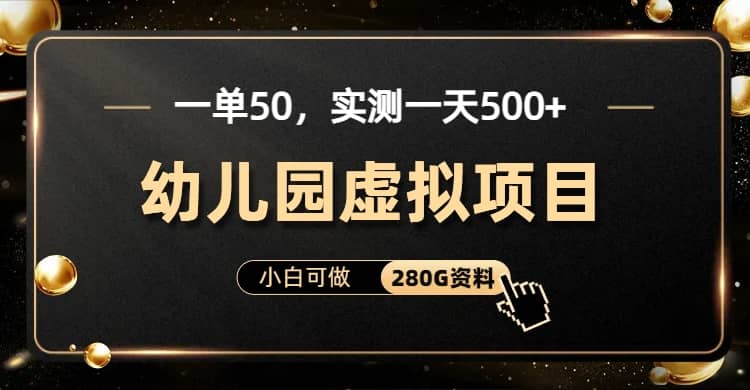 一单卖50，实测一天500-适合小白的幼儿园虚拟项目（附带最全资料280G）云创网-网创项目资源站-副业项目-创业项目-搞钱项目云创网