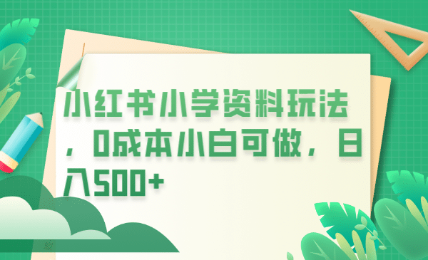 小红书小学资料玩法，0成本小白可做日入500+（教程+资料）云创网-网创项目资源站-副业项目-创业项目-搞钱项目云创网