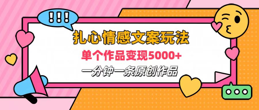 扎心情感文案玩法，单个作品变现6000+，一分钟一条原创作品，流量爆炸云创网-网创项目资源站-副业项目-创业项目-搞钱项目云创网