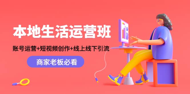 本地生活运营班：账号运营+短视频创作+线上线下Y.L，商家老板必看云创网-网创项目资源站-副业项目-创业项目-搞钱项目云创网