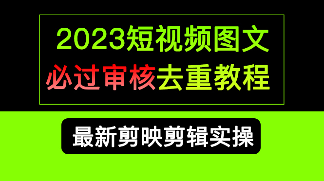 2023短视频和图文必过审核去重教程，剪映剪辑去重方法汇总实操，搬运必学云创网-网创项目资源站-副业项目-创业项目-搞钱项目云创网