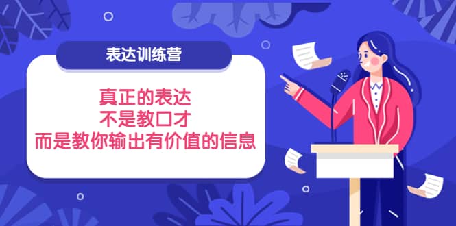 表达训练营：真正的表达，不是教口才，而是教你输出有价值的信息！云创网-网创项目资源站-副业项目-创业项目-搞钱项目云创网
