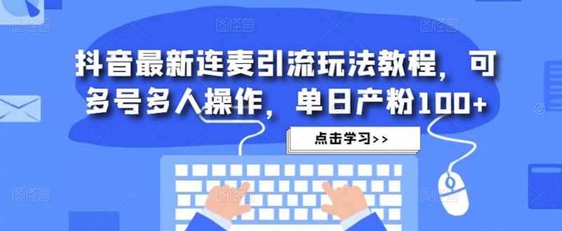 抖音最新连麦引流玩法教程，可多号多人操作云创网-网创项目资源站-副业项目-创业项目-搞钱项目云创网