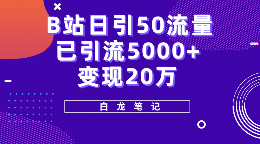 B站日引50+流量，实战已引流5000+变现20万，超级实操课程云创网-网创项目资源站-副业项目-创业项目-搞钱项目云创网