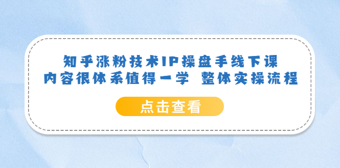 知乎涨粉技术IP操盘手线下课，内容很体系值得一学 整体实操流程云创网-网创项目资源站-副业项目-创业项目-搞钱项目云创网