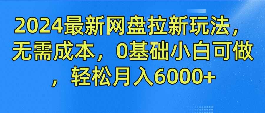 2024最新网盘拉新玩法，无需成本，0基础小白可做，轻松月入6000+云创网-网创项目资源站-副业项目-创业项目-搞钱项目云创网