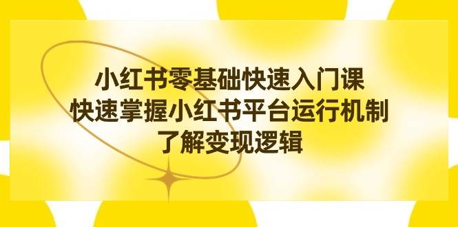 小红书0基础快速入门课，快速掌握小红书平台运行机制，了解变现逻辑云创网-网创项目资源站-副业项目-创业项目-搞钱项目云创网