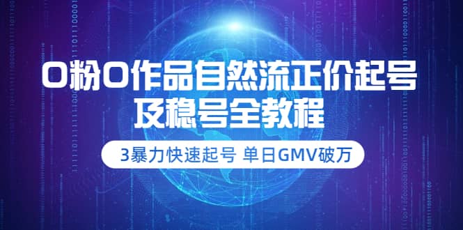 0粉0作品自然流正价起号及稳号全教程：3暴力快速起号 单日GMV破万-价值2980云创网-网创项目资源站-副业项目-创业项目-搞钱项目云创网