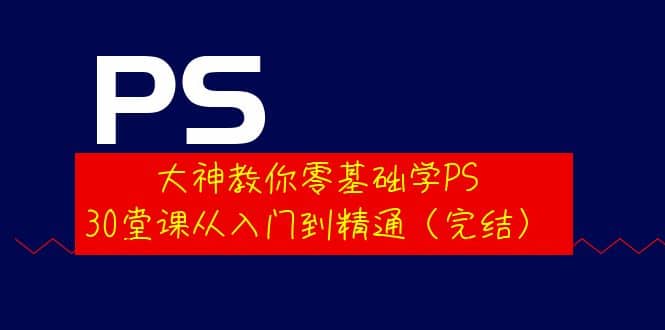 大神教你零基础学PS，30堂课从入门到精通（完结）云创网-网创项目资源站-副业项目-创业项目-搞钱项目云创网