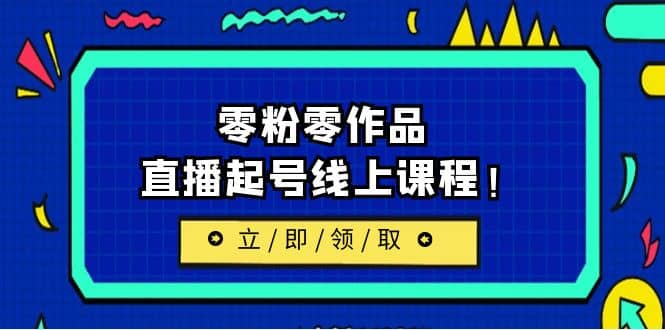 2023/7月最新线上课：更新两节，零粉零作品，直播起号线上课程云创网-网创项目资源站-副业项目-创业项目-搞钱项目云创网