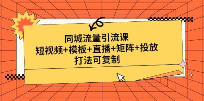 同城流量引流课：短视频+模板+直播+矩阵+投放，打法可复制(无水印)云创网-网创项目资源站-副业项目-创业项目-搞钱项目云创网