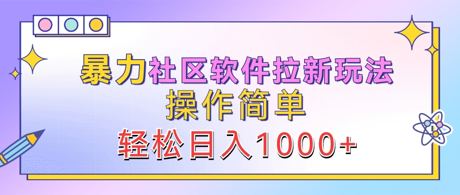 暴力社区软件拉新玩法，操作简单，轻松日入1000+云创网-网创项目资源站-副业项目-创业项目-搞钱项目云创网