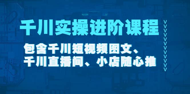千川实操进阶课程（11月更新）包含千川短视频图文、千川直播间、小店随心推云创网-网创项目资源站-副业项目-创业项目-搞钱项目云创网