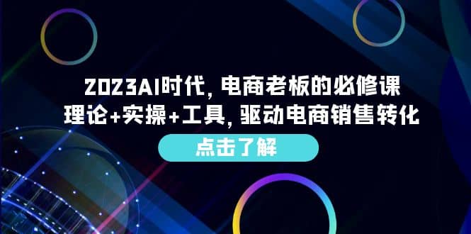 2023AI·时代，电商老板的必修课，理论+实操+工具，驱动电商销售转化云创网-网创项目资源站-副业项目-创业项目-搞钱项目云创网