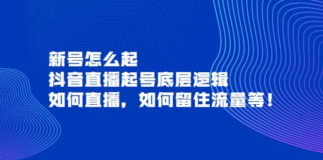 新号怎么起，抖音直播起号底层逻辑，如何直播，如何留住流量等云创网-网创项目资源站-副业项目-创业项目-搞钱项目云创网