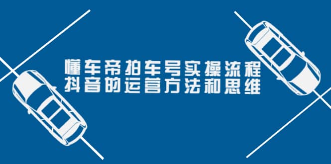 懂车帝拍车号实操流程：抖音的运营方法和思维（价值699元）云创网-网创项目资源站-副业项目-创业项目-搞钱项目云创网
