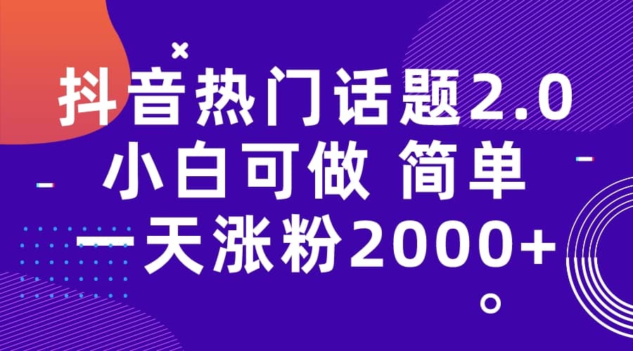 抖音热门话题玩法2.0，一天涨粉2000+（附软件+素材）云创网-网创项目资源站-副业项目-创业项目-搞钱项目云创网