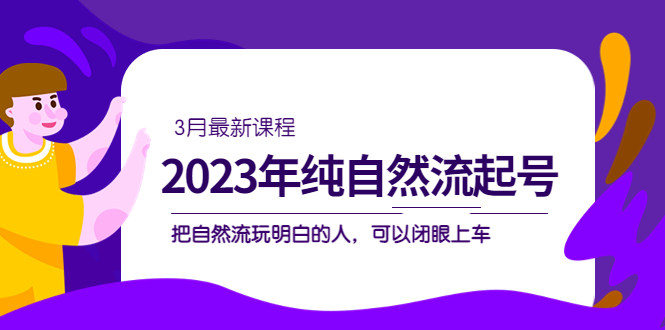 2023年纯自然流·起号课程，把自然流·玩明白的人 可以闭眼上车（3月更新）云创网-网创项目资源站-副业项目-创业项目-搞钱项目云创网