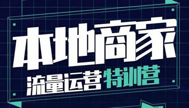 本地商家流量运营特训营，四大板块30节，本地实体商家必看课程云创网-网创项目资源站-副业项目-创业项目-搞钱项目云创网