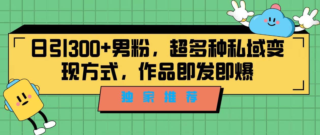 独家推荐！日引300+男粉，超多种私域变现方式，作品即发即报云创网-网创项目资源站-副业项目-创业项目-搞钱项目云创网