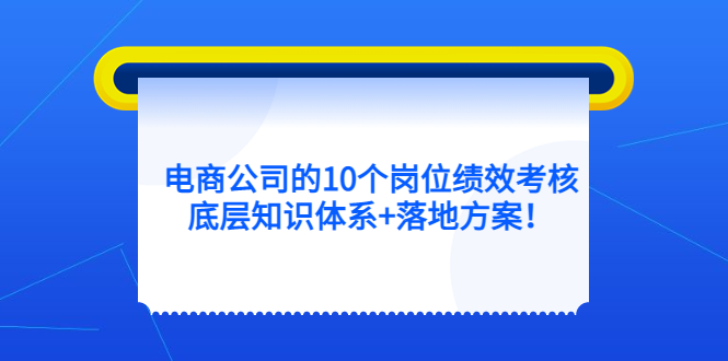 电商公司的10个岗位绩效考核的底层知识体系+落地方案云创网-网创项目资源站-副业项目-创业项目-搞钱项目云创网