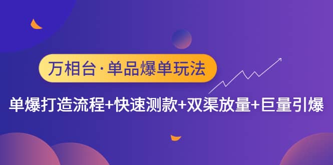 万相台·单品爆单玩法，单爆打造流程+快速测款+双渠放量+巨量引爆云创网-网创项目资源站-副业项目-创业项目-搞钱项目云创网