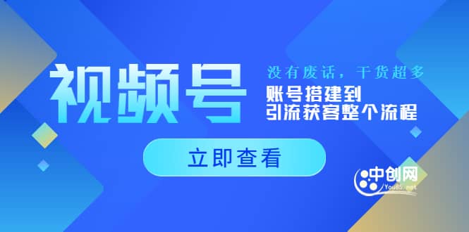视频号新手必学课：账号搭建到引流获客整个流程，没有废话，干货超多云创网-网创项目资源站-副业项目-创业项目-搞钱项目云创网