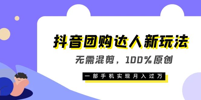 抖音团购达人新玩法，无需混剪，100%原创，一部手机实现月入过万云创网-网创项目资源站-副业项目-创业项目-搞钱项目云创网