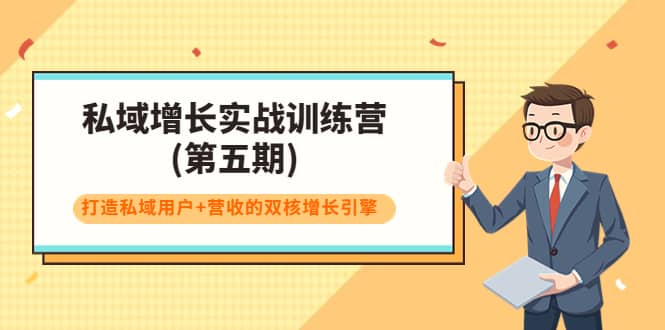 私域增长实战训练营(第五期)，打造私域用户+营收的双核增长引擎云创网-网创项目资源站-副业项目-创业项目-搞钱项目云创网