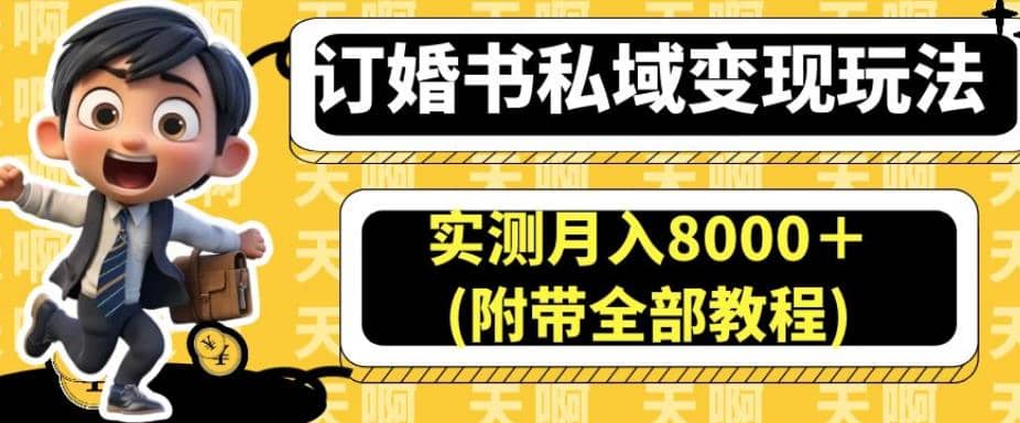 订婚书私域变现玩法，实测月入8000＋(附带全部教程)【揭秘】云创网-网创项目资源站-副业项目-创业项目-搞钱项目云创网