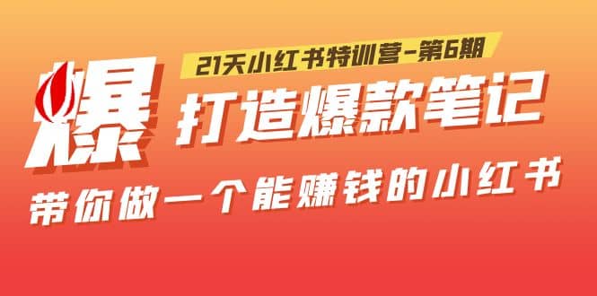 21天小红书特训营-第6期，打造爆款笔记，带你做一个能赚钱的小红书云创网-网创项目资源站-副业项目-创业项目-搞钱项目云创网