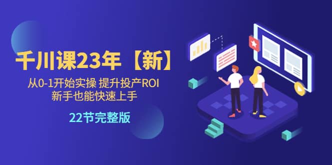 千川课23年【新】从0-1开始实操 提升投产ROI 新手也能快速上手 22节完整版云创网-网创项目资源站-副业项目-创业项目-搞钱项目云创网