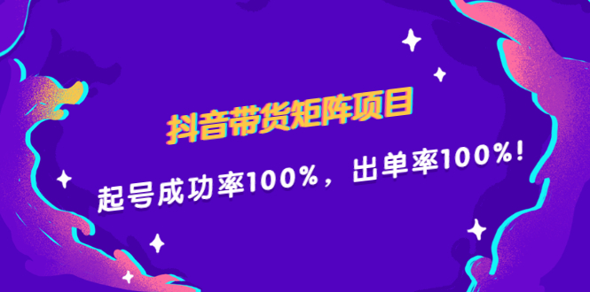 抖音带货矩阵项目，起号成功率100%，出单率100%！云创网-网创项目资源站-副业项目-创业项目-搞钱项目云创网