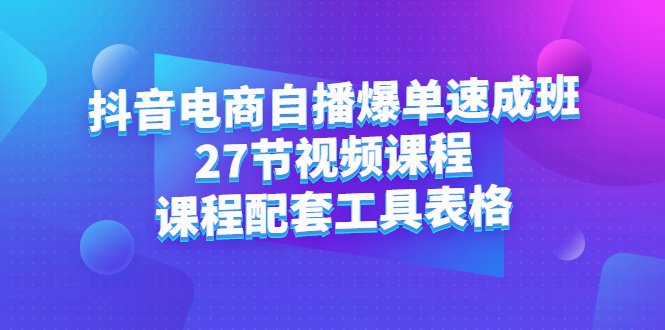 抖音电商自播爆单速成班：27节视频课程+课程配套工具表格云创网-网创项目资源站-副业项目-创业项目-搞钱项目云创网